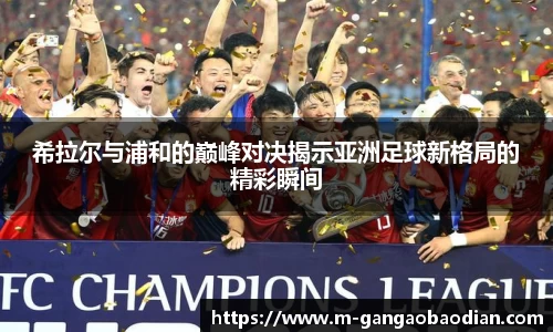 希拉尔与浦和的巅峰对决揭示亚洲足球新格局的精彩瞬间