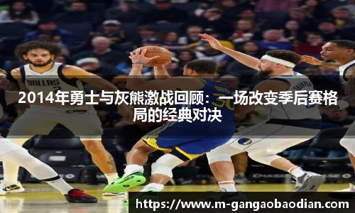 2014年勇士与灰熊激战回顾：一场改变季后赛格局的经典对决
