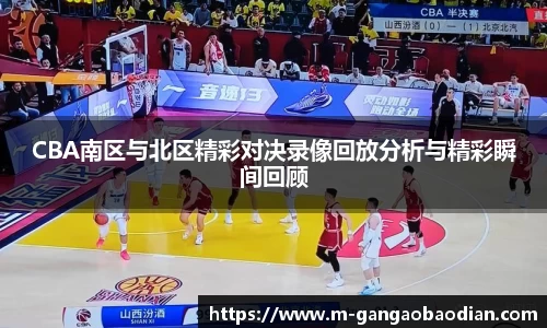 CBA南区与北区精彩对决录像回放分析与精彩瞬间回顾