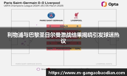 利物浦与巴黎圣日尔曼激战结果揭晓引发球迷热议