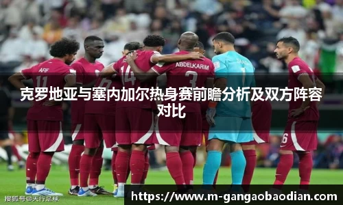 克罗地亚与塞内加尔热身赛前瞻分析及双方阵容对比