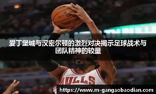 爱丁堡城与汉密尔顿的激烈对决揭示足球战术与团队精神的较量