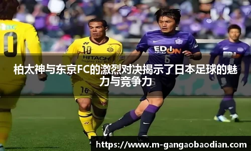 柏太神与东京FC的激烈对决揭示了日本足球的魅力与竞争力