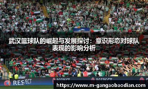 武汉篮球队的崛起与发展探讨：意识形态对球队表现的影响分析