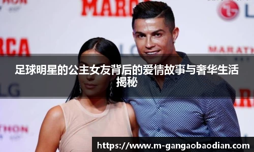 足球明星的公主女友背后的爱情故事与奢华生活揭秘