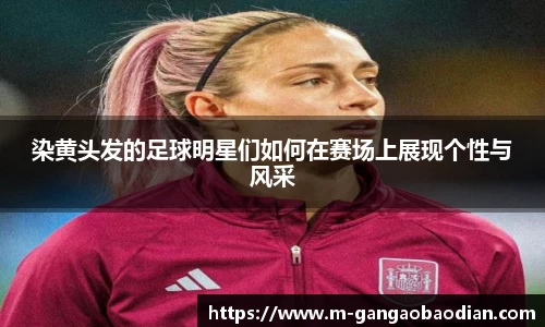 染黄头发的足球明星们如何在赛场上展现个性与风采