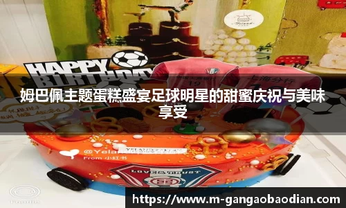 姆巴佩主题蛋糕盛宴足球明星的甜蜜庆祝与美味享受